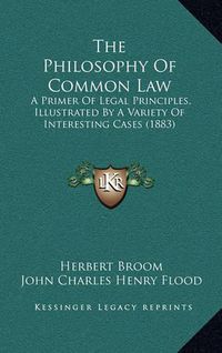 Cover image for The Philosophy of Common Law: A Primer of Legal Principles, Illustrated by a Variety of Interesting Cases (1883)