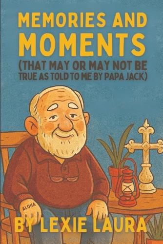 Cover image for Memories And Moments That May Or May Not Be True As Told To Me By Papa Jack