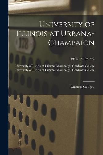 Cover image for University of Illinois at Urbana-Champaign: Graduate College ..; 1916/17-1921/22