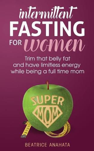 Cover image for Intermittent Fasting for women: Trim that belly fat and have limitless energy while being a full time mom