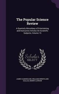 Cover image for The Popular Science Review: A Quarterly Miscellany of Entertaining and Instructive Articles on Scientific Subjects, Volume 15