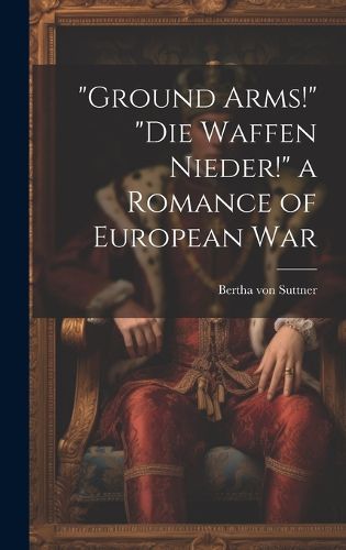 Cover image for "Ground Arms!" "Die Waffen Nieder!" a Romance of European War