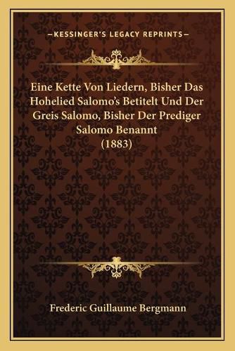 Cover image for Eine Kette Von Liedern, Bisher Das Hohelied Salomo's Betitelt Und Der Greis Salomo, Bisher Der Prediger Salomo Benannt (1883)