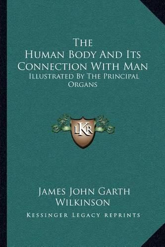 The Human Body and Its Connection with Man: Illustrated by the Principal Organs