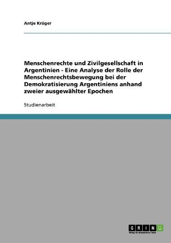 Menschenrechte Und Zivilgesellschaft in Argentinien - Eine Analyse Der Rolle Der Menschenrechtsbewegung Bei Der Demokratisierung Argentiniens Anhand Zweier Ausgewahlter Epochen