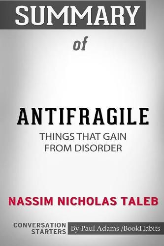 Summary of Antifragile: Things That Gain from Disorder by Nassim Nicholas Taleb: Conversation Starters