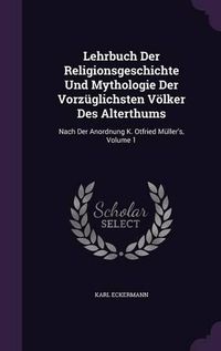 Cover image for Lehrbuch Der Religionsgeschichte Und Mythologie Der Vorzuglichsten Volker Des Alterthums: Nach Der Anordnung K. Otfried Muller's, Volume 1