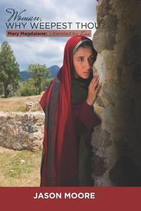 Cover image for Woman Why Weepest Thou?: Mary Magdalene: Liberated By Love