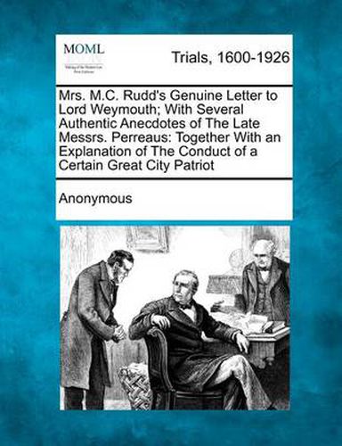Cover image for Mrs. M.C. Rudd's Genuine Letter to Lord Weymouth; With Several Authentic Anecdotes of the Late Messrs. Perreaus: Together with an Explanation of the Conduct of a Certain Great City Patriot