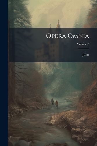 Cover image for Opera Omnia: Nunc Primum in Unum Collegit Et Cum Codicibus Manuscriptis, Volume 2