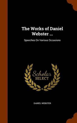 The Works of Daniel Webster ...: Speeches on Various Occasions