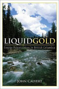 Cover image for Liquid Gold: Energy Privatization in British Columbia