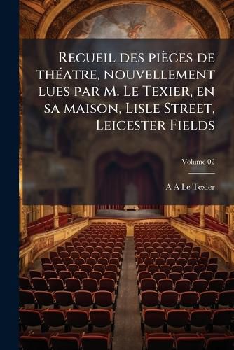 Cover image for Recueil Des Pieces de Theatre, Nouvellement Lues Par M. Le Texier, En Sa Maison, Lisle Street, Leicester Fields