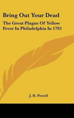 Bring Out Your Dead: The Great Plague of Yellow Fever in Philadelphia in 1793