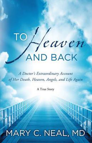 Cover image for To Heaven and Back: A Doctor's Extraordinary Account of Her Death, Heaven, Angels, and Life Again