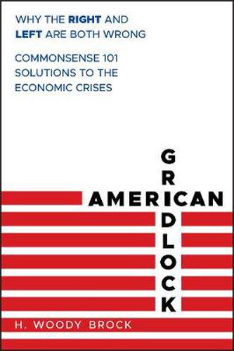 Cover image for American Gridlock: Why the Right and Left Are Both Wrong - Commonsense 101 Solutions to the Economic Crises