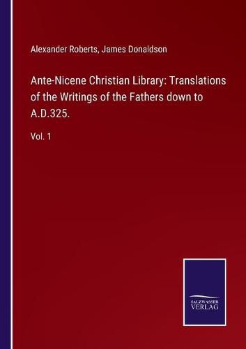 Ante-Nicene Christian Library: Translations of the Writings of the Fathers down to A.D.325.: Vol. 1