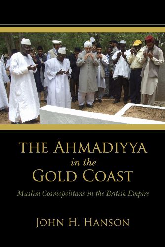 Cover image for The Ahmadiyya in the Gold Coast: Muslim Cosmopolitans in the British Empire