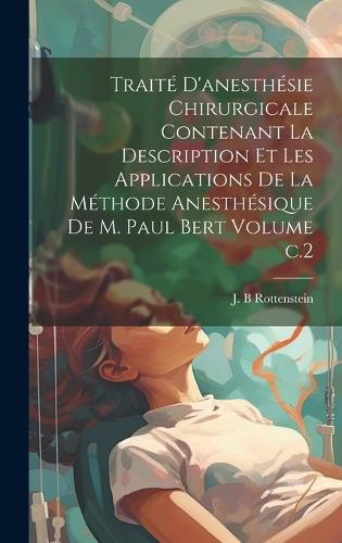 Cover image for Traite d'anesthesie chirurgicale contenant la description et les applications de la methode anesthesique de M. Paul Bert Volume c.2