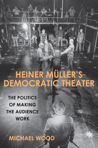 Heiner Muller's Democratic Theater: The Politics of Making the Audience Work