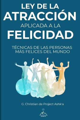 Cover image for Ley de la Atraccion Aplicada a la Felicidad: Tecnicas de Las Personas Mas Felices Del Mundo