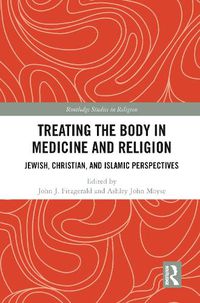 Cover image for Treating the Body in Medicine and Religion: Jewish, Christian, and Islamic Perspectives
