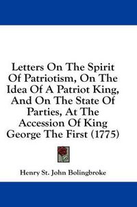 Cover image for Letters on the Spirit of Patriotism, on the Idea of a Patriot King, and on the State of Parties, at the Accession of King George the First (1775)