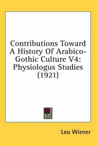 Cover image for Contributions Toward a History of Arabico-Gothic Culture V4: Physiologus Studies (1921)