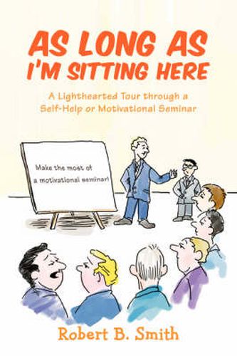 Cover image for As Long as I'm Sitting Here: A Lighthearted Tour Through a Self-Help or Motivational Seminar