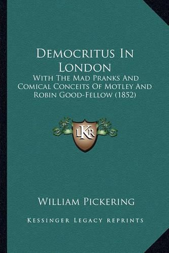 Cover image for Democritus in London: With the Mad Pranks and Comical Conceits of Motley and Robin Good-Fellow (1852)