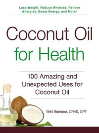 Cover image for Coconut Oil for Health: 100 Amazing and Unexpected Uses for Coconut Oil