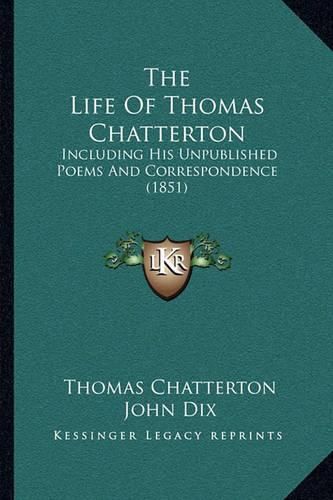 The Life of Thomas Chatterton: Including His Unpublished Poems and Correspondence (1851)