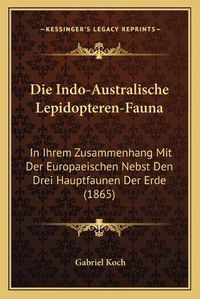 Cover image for Die Indo-Australische Lepidopteren-Fauna: In Ihrem Zusammenhang Mit Der Europaeischen Nebst Den Drei Hauptfaunen Der Erde (1865)