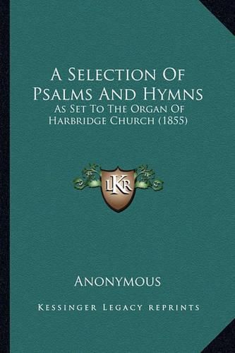 Cover image for A Selection of Psalms and Hymns: As Set to the Organ of Harbridge Church (1855)