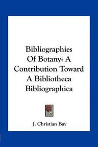 Cover image for Bibliographies of Botany: A Contribution Toward a Bibliotheca Bibliographica