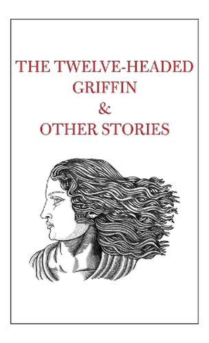 Cover image for The Twelve-Headed Griffin & Other Stories