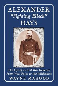 Cover image for Alexander   Fighting Elleck   Hays: The Life of a Civil War General, from West Point to the Wilderness