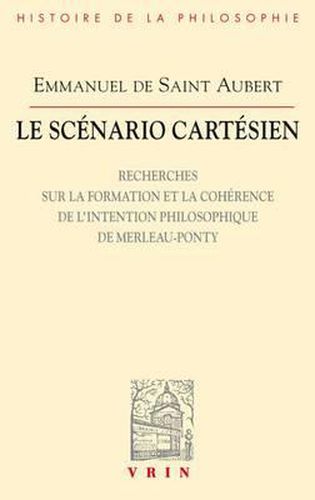 Le Scenario Cartesien: Recherches Sur La Formation Et La Coherence de l'Intention Philosophique de Merleau-Ponty