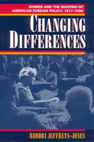 Changing Differences: Women and the Shaping of American Foreign Policy, 1917-94