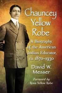 Cover image for Chauncey Yellow Robe: A Biography of the American Indian Educator, ca. 1870-1930