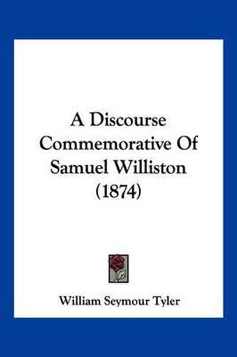 Cover image for A Discourse Commemorative of Samuel Williston (1874)
