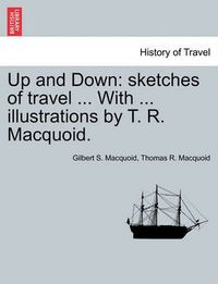 Cover image for Up and Down: Sketches of Travel ... with ... Illustrations by T. R. Macquoid.