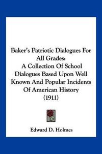 Cover image for Baker's Patriotic Dialogues for All Grades: A Collection of School Dialogues Based Upon Well Known and Popular Incidents of American History (1911)