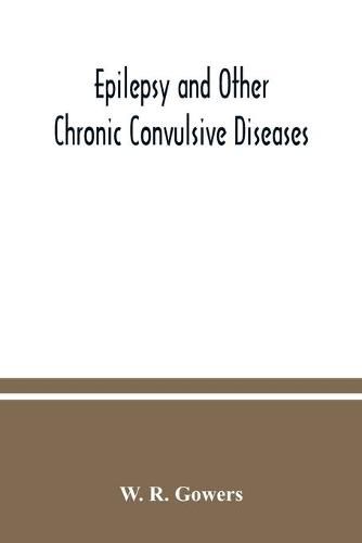 Cover image for Epilepsy and other chronic convulsive diseases: their causes, symptoms, & treatment