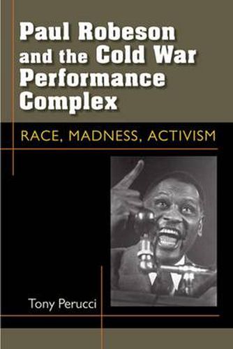 Paul Robeson and the Cold War Performance Complex: Race, Madness, Activism