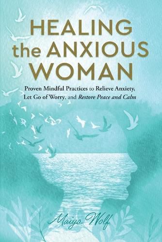 Cover image for Healing the Anxious Woman- Proven Mindful Practices to Relieve Anxiety, Let Go of Worry, and Restore Peace and Calm