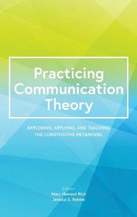 Cover image for Practicing Communication Theory: Exploring, Applying, and Teaching the Constitutive Metamodel