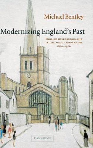 Cover image for Modernizing England's Past: English Historiography in the Age of Modernism, 1870-1970