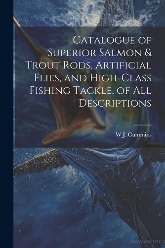 Cover image for Catalogue of Superior Salmon & Trout Rods, Artificial Flies, and High-Class Fishing Tackle. of All Descriptions