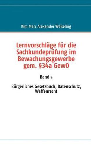 Cover image for Lernvorschlage fur die Sachkundeprufung im Bewachungsgewerbe gem. 34a GewO: Band 5 Burgerliches Gesetzbuch, Datenschutz, Waffenrecht
